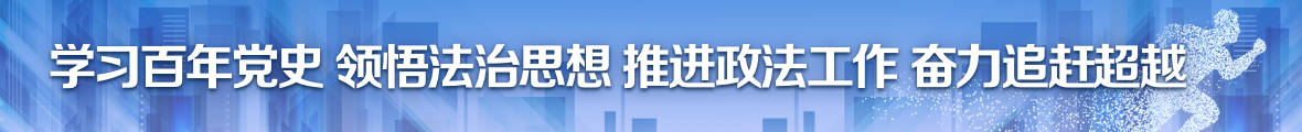 学习百年党史 领悟法治思想 推进政法工作 奋力追赶超越